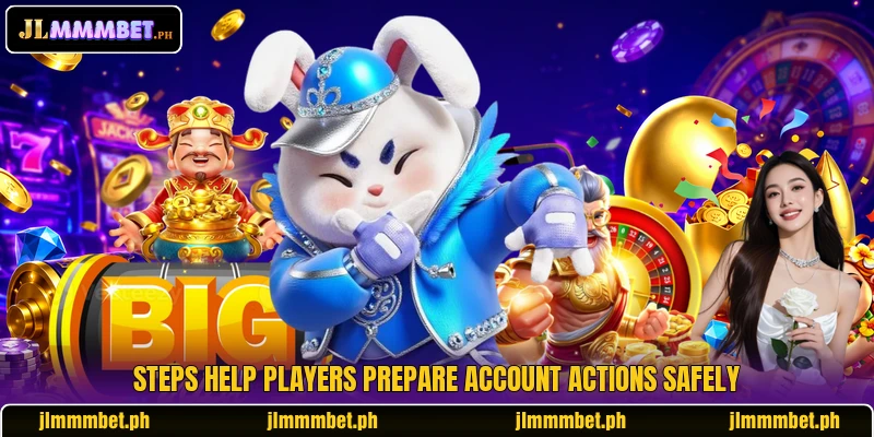 Steps help players prepare account actions safely Steps help players prepare account actions safely